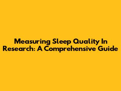 Measuring Sleep Quality In Research: A Comprehensive Guide