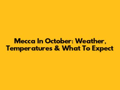 Mecca In October: Weather, Temperatures & What To Expect