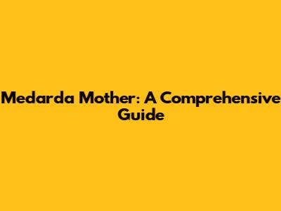 Medarda Mother: A Comprehensive Guide