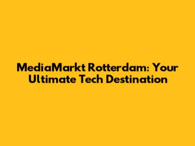 MediaMarkt Rotterdam: Your Ultimate Tech Destination