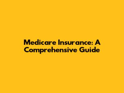 Medicare Insurance: A Comprehensive Guide