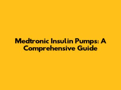 Medtronic Insulin Pumps: A Comprehensive Guide