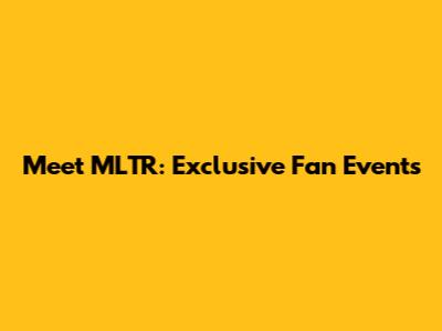 Meet MLTR: Exclusive Fan Events