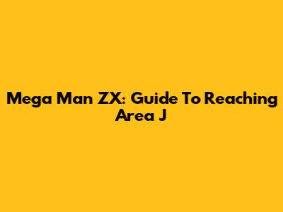 Mega Man ZX: Guide To Reaching Area J