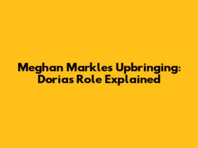 Meghan Markle's Upbringing: Doria's Role Explained