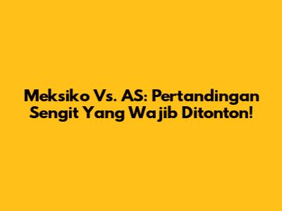 Meksiko Vs. AS: Pertandingan Sengit Yang Wajib Ditonton!