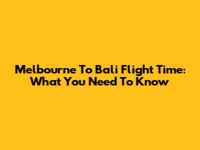 Melbourne To Bali Flight Time: What You Need To Know