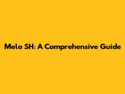 Melo SH: A Comprehensive Guide