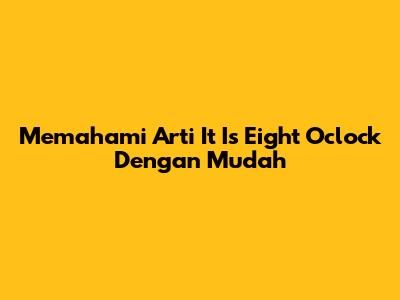 Memahami Arti 'It Is Eight O'clock' Dengan Mudah