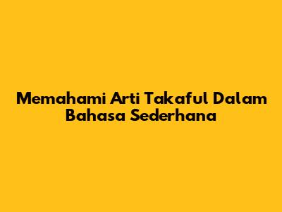 Memahami Arti Takaful Dalam Bahasa Sederhana