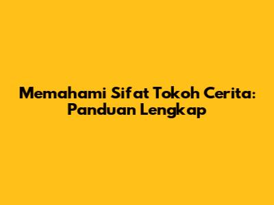 Memahami Sifat Tokoh Cerita: Panduan Lengkap