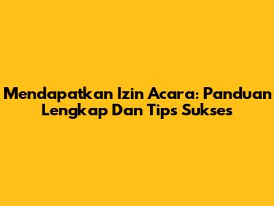 Mendapatkan Izin Acara: Panduan Lengkap Dan Tips Sukses