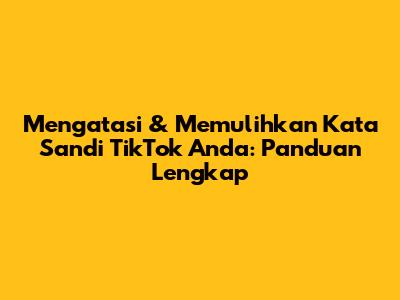 Mengatasi & Memulihkan Kata Sandi TikTok Anda: Panduan Lengkap