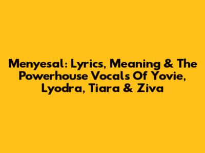 Menyesal: Lyrics, Meaning & The Powerhouse Vocals Of Yovie, Lyodra, Tiara & Ziva