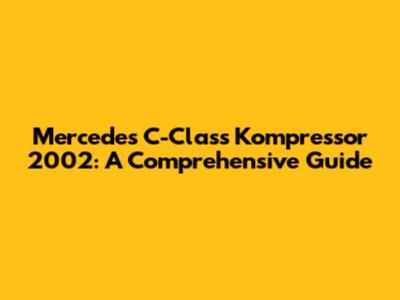 Mercedes C-Class Kompressor 2002: A Comprehensive Guide