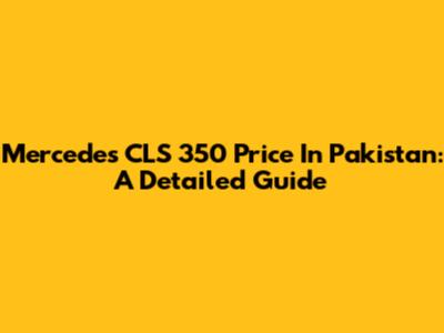 Mercedes CLS 350 Price In Pakistan: A Detailed Guide