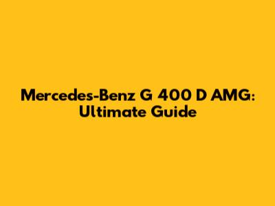 Mercedes-Benz G 400 D AMG: Ultimate Guide