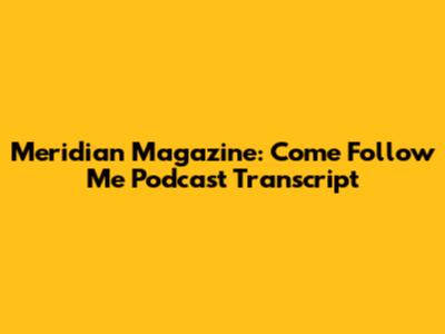 Meridian Magazine: Come Follow Me Podcast Transcript