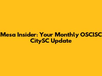 Mesa Insider: Your Monthly OSCISC CitySC Update
