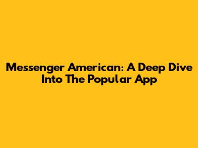 Messenger American: A Deep Dive Into The Popular App