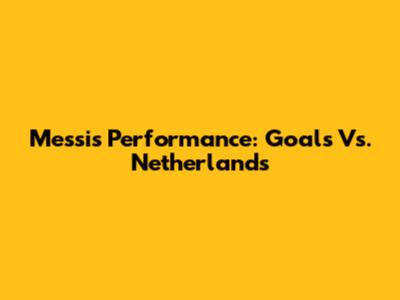 Messi's Performance: Goals Vs. Netherlands