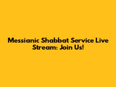 Messianic Shabbat Service Live Stream: Join Us!