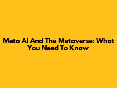 Meta AI And The Metaverse: What You Need To Know