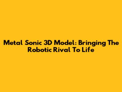 Metal Sonic 3D Model: Bringing The Robotic Rival To Life