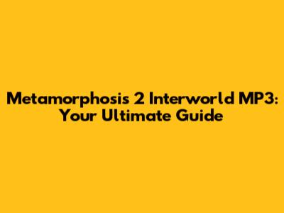 Metamorphosis 2 Interworld MP3: Your Ultimate Guide