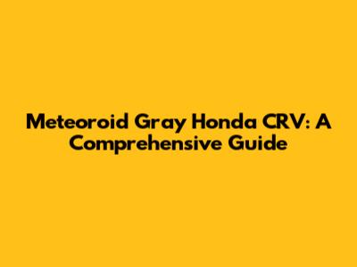 Meteoroid Gray Honda CRV: A Comprehensive Guide