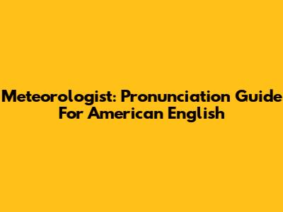 Meteorologist: Pronunciation Guide For American English