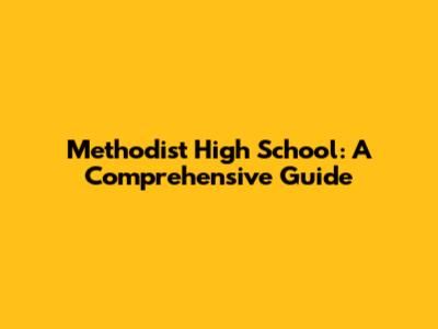 Methodist High School: A Comprehensive Guide