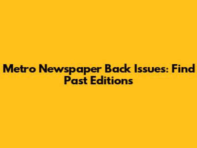 Metro Newspaper Back Issues: Find Past Editions