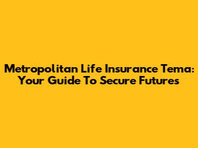Metropolitan Life Insurance Tema: Your Guide To Secure Futures