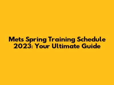 Mets Spring Training Schedule 2023: Your Ultimate Guide