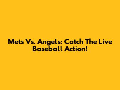 Mets Vs. Angels: Catch The Live Baseball Action!