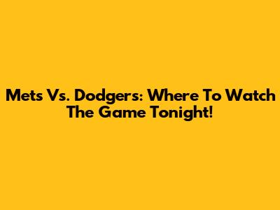 Mets Vs. Dodgers: Where To Watch The Game Tonight!