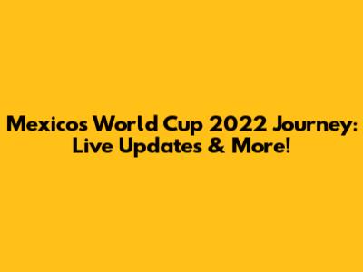 Mexico's World Cup 2022 Journey: Live Updates & More!