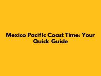 Mexico Pacific Coast Time: Your Quick Guide