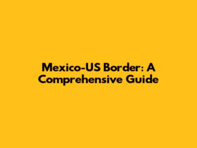 Mexico-US Border: A Comprehensive Guide