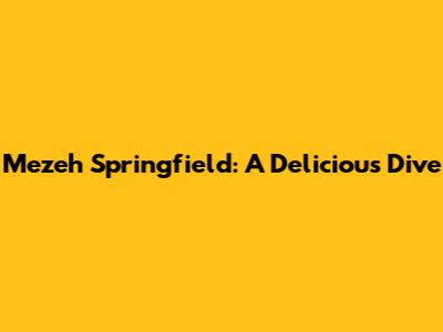 Mezeh Springfield: A Delicious Dive
