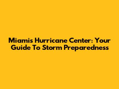 Miami's Hurricane Center: Your Guide To Storm Preparedness