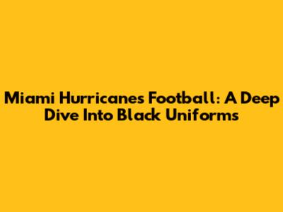 Miami Hurricanes Football: A Deep Dive Into Black Uniforms
