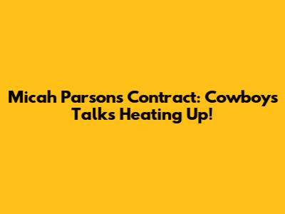 Micah Parsons Contract: Cowboys Talks Heating Up!