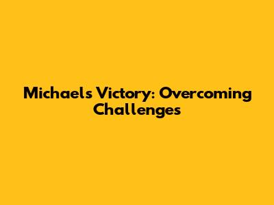 Michael's Victory: Overcoming Challenges