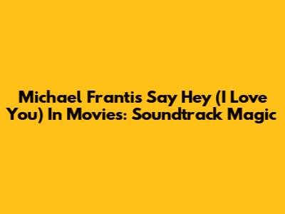 Michael Franti's 'Say Hey (I Love You)' In Movies: Soundtrack Magic