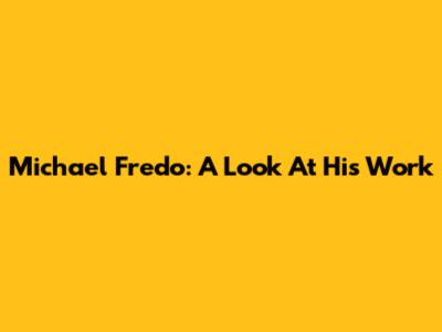 Michael Fredo: A Look At His Work