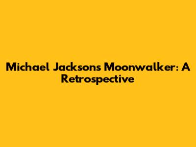 Michael Jackson's Moonwalker: A Retrospective