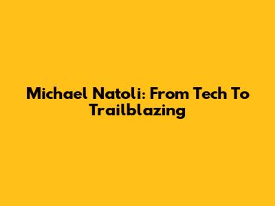 Michael Natoli: From Tech To Trailblazing