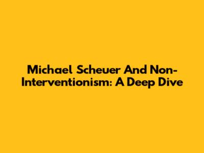 Michael Scheuer And Non-Interventionism: A Deep Dive